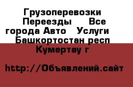 Грузоперевозки. Переезды.  - Все города Авто » Услуги   . Башкортостан респ.,Кумертау г.